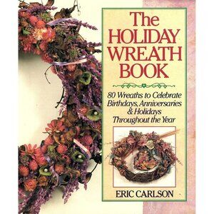 The Holiday Wreath Book Eighty Wreaths to Celebrate Birthdays, Anniversaries